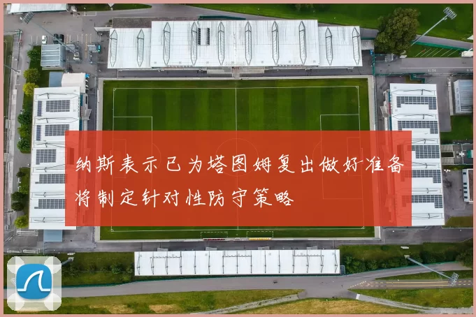 纳斯表示已为塔图姆复出做好准备将制定针对性防守策略