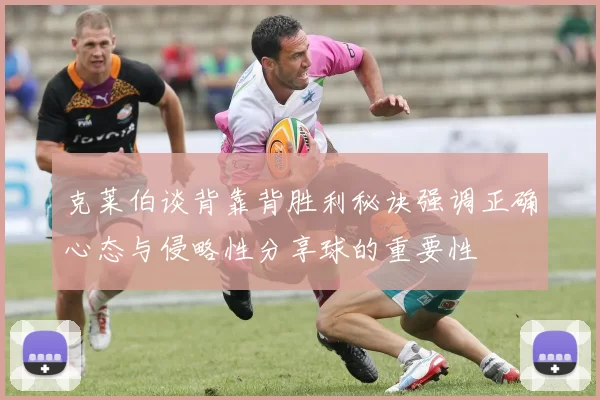 克莱伯谈背靠背胜利秘诀强调正确心态与侵略性分享球的重要性