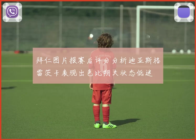 拜仁图片报赛后评分分析迪亚斯格雷茨卡表现出色比朔夫状态低迷