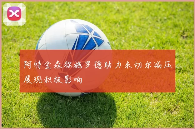 阿特金森称施罗德助力米切尔减压展现积极影响