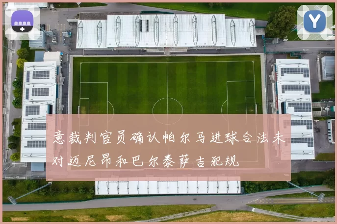 意裁判官员确认帕尔马进球合法未对迈尼昂和巴尔泰萨吉犯规