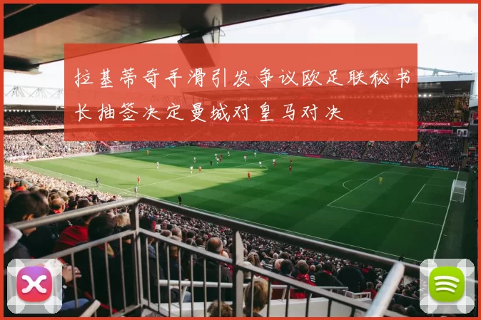 拉基蒂奇手滑引发争议欧足联秘书长抽签决定曼城对皇马对决