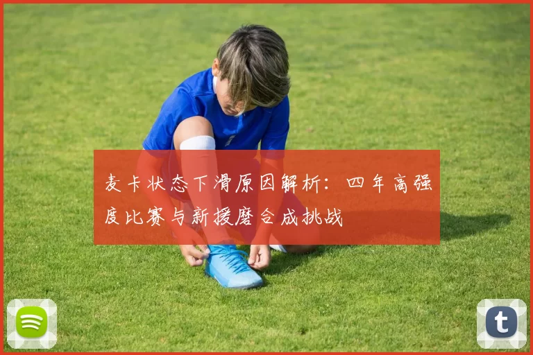 麦卡状态下滑原因解析：四年高强度比赛与新援磨合成挑战