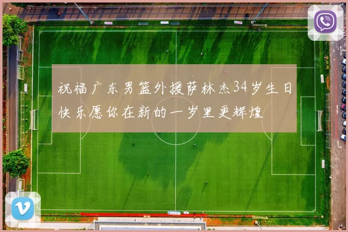 祝福广东男篮外援萨林杰34岁生日快乐愿你在新的一岁里更辉煌