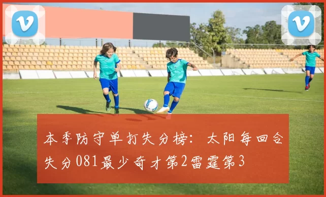 本季防守单打失分榜：太阳每回合失分081最少奇才第2雷霆第3
