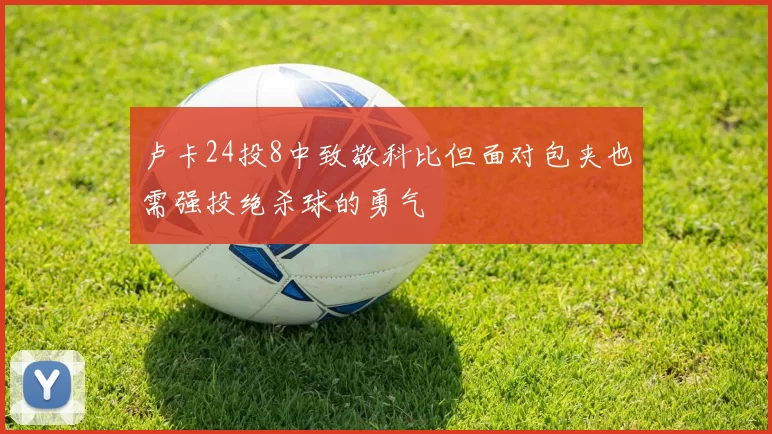 卢卡24投8中致敬科比但面对包夹也需强投绝杀球的勇气