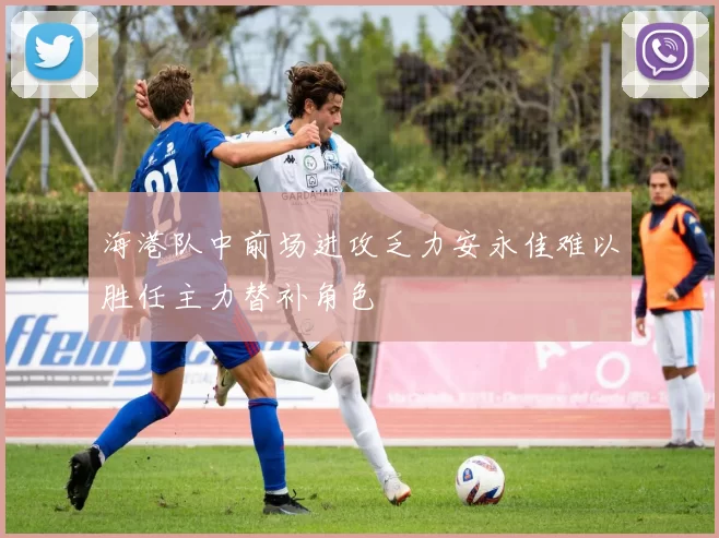 海港队中前场进攻乏力安永佳难以胜任主力替补角色