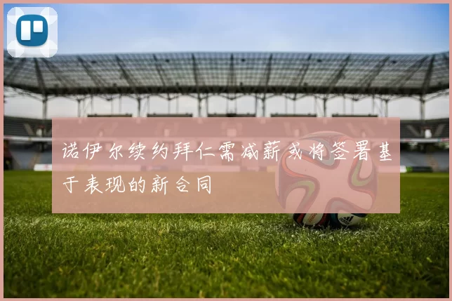 诺伊尔续约拜仁需减薪或将签署基于表现的新合同