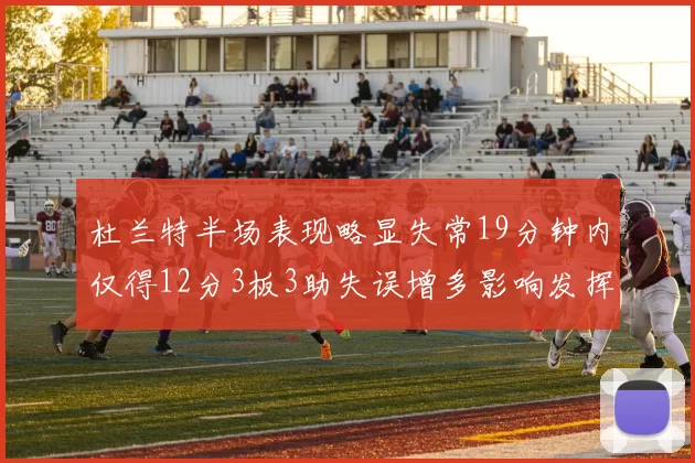 杜兰特半场表现略显失常19分钟内仅得12分3板3助失误增多影响发挥
